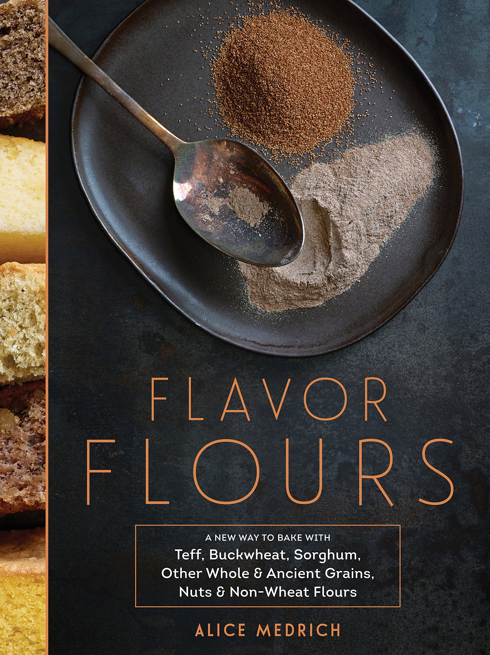 Flavor Flours: A New Way to Bake with Teff, Buckwheat, Sorghum, Other Whole & Ancient Grains, Nuts & NonWheat Flours,New