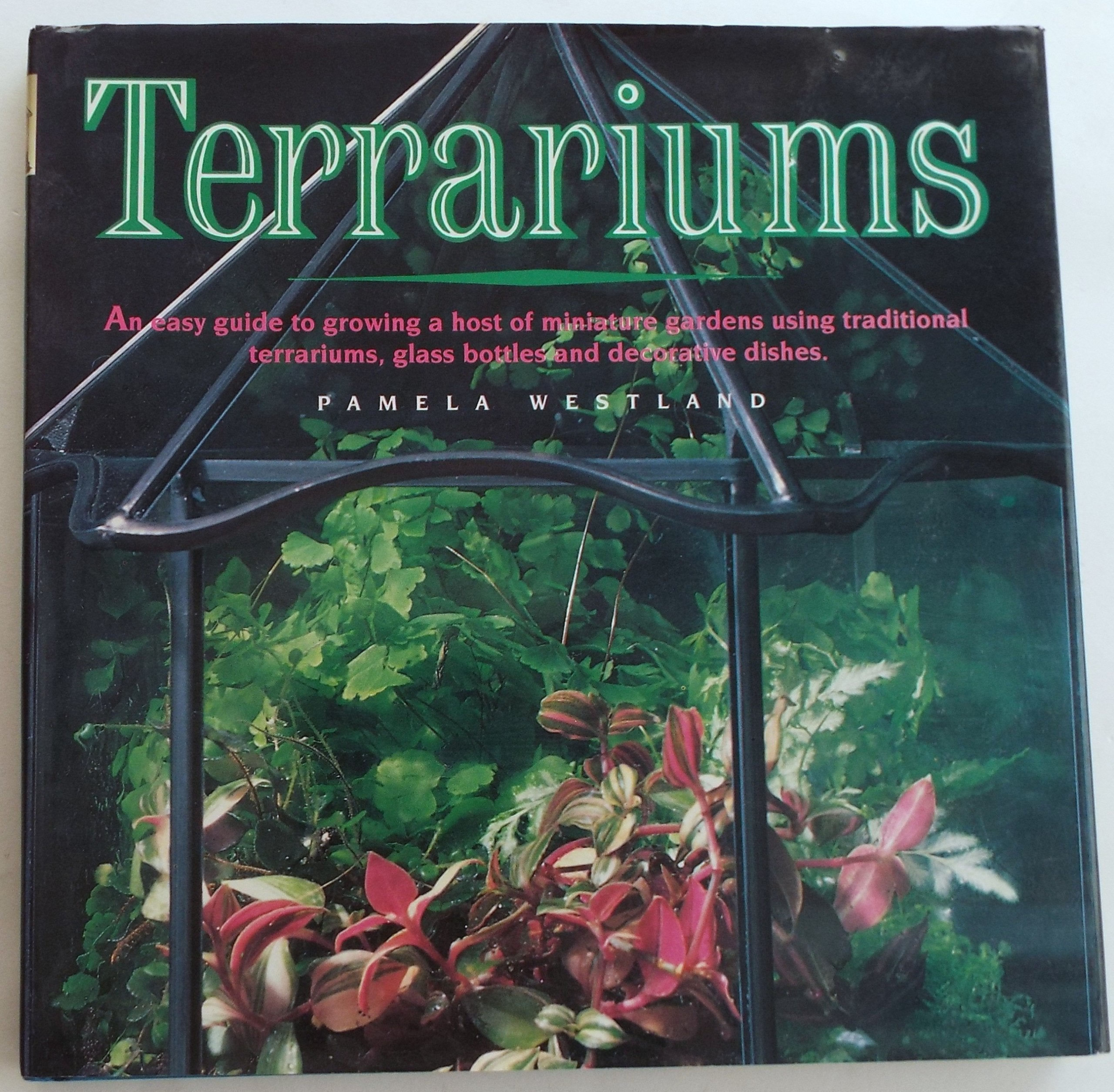Terrariums: An Easy Guide to Growing a Host of Miniature Gardens Using Traditional Terrariums, Glass Bottles and Decorative Dish,Used
