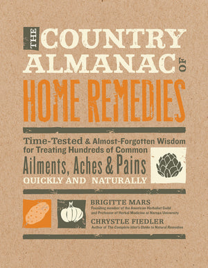 The Country Almanac Of Home Remedies: Timetested & Almost Forgotten Wisdom For Treating Hundreds Of Common Ailments, Aches & Pa