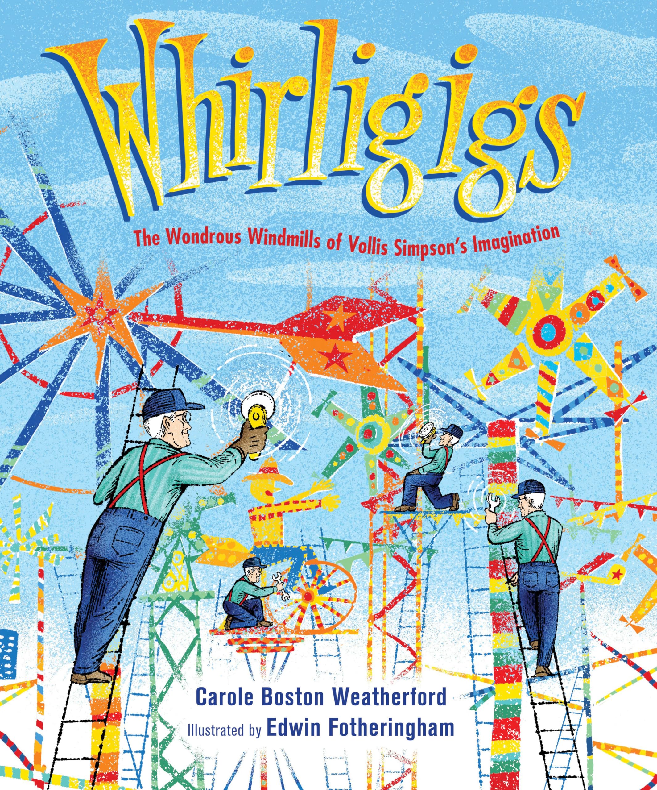 Whirligigs: The Wondrous Windmills of Vollis Simpson's Imagination,New