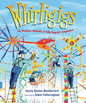 Whirligigs: The Wondrous Windmills of Vollis Simpson's Imagination,New