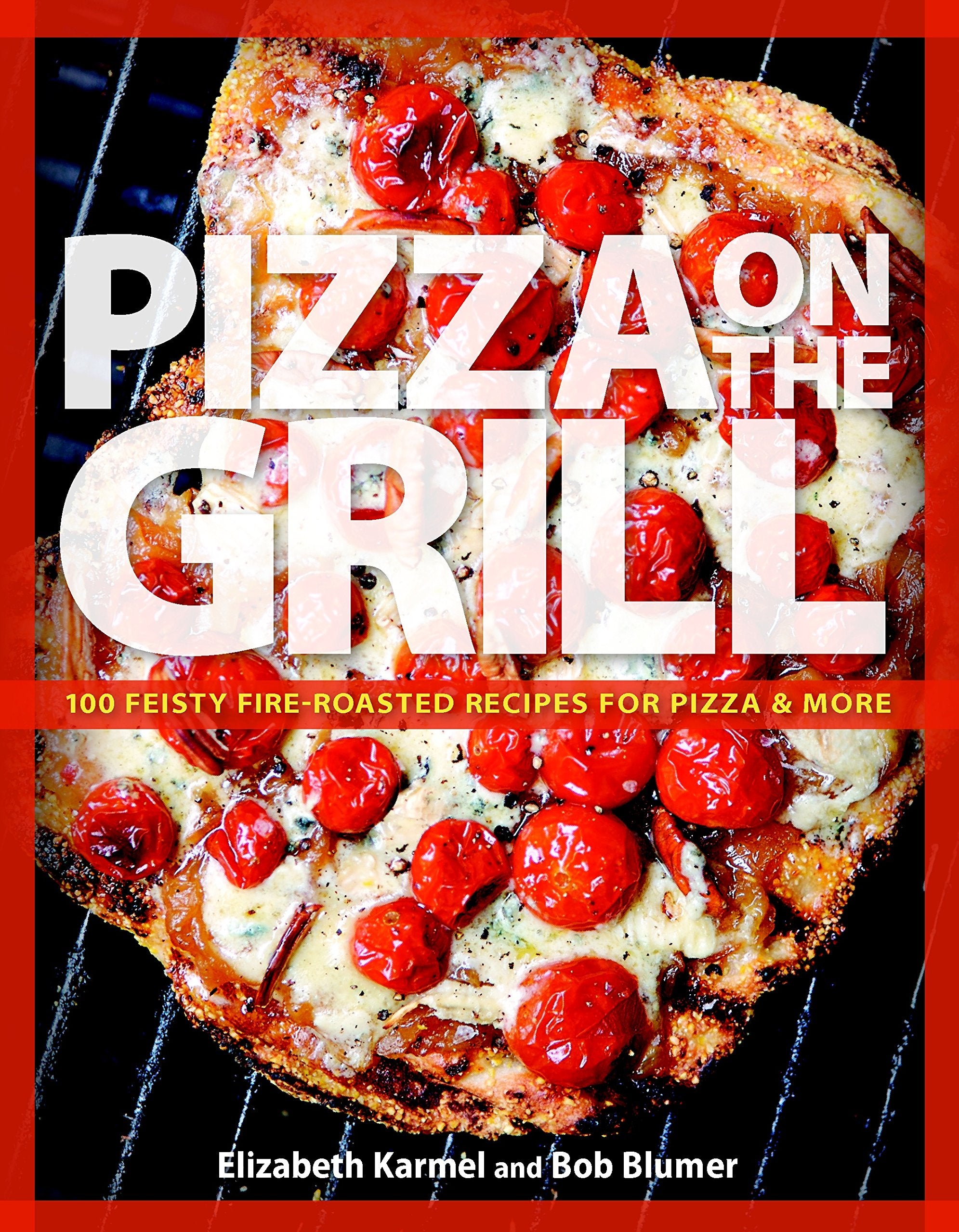 Pizza On The Grill: 100 Feisty Fireroasted Recipes For Pizza & More