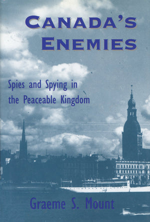 Canada'S Enemies: Spies And Spying In The Peaceable Kingdom