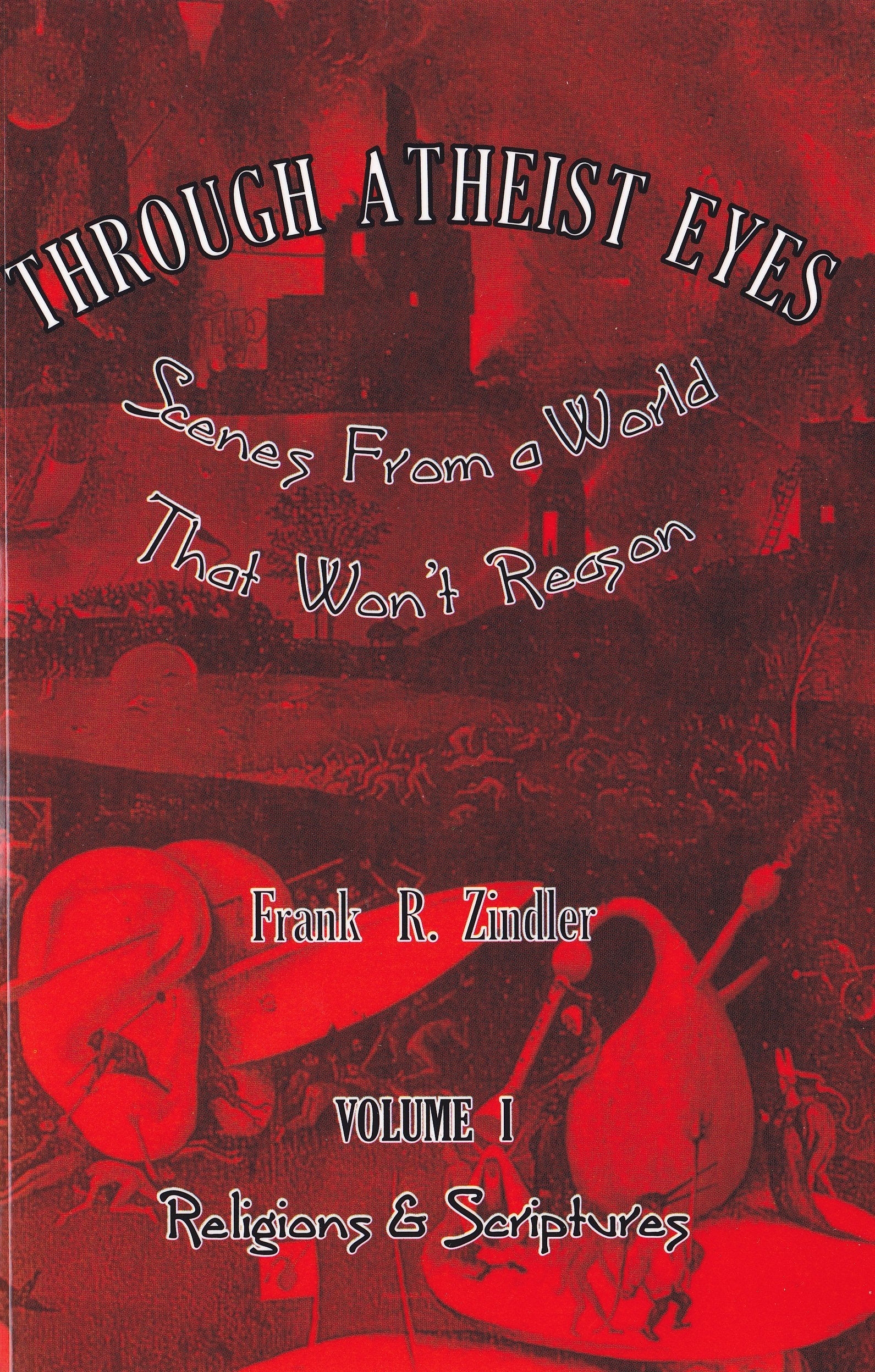 Through Atheist Eyes: Scenes From a World That Won't Reason. Volume I: Religions & Scriptures,Used