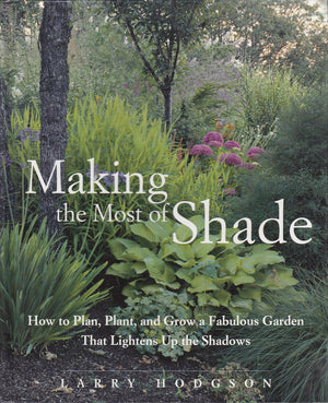 Making The Most Of Shade: How To Plan, Plant, And Grow A Fabulous Garden That Lightens Up The Shadows
