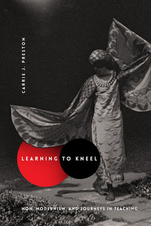 Learning to Kneel: Noh, Modernism, and Journeys in Teaching (Modernist Latitudes),New