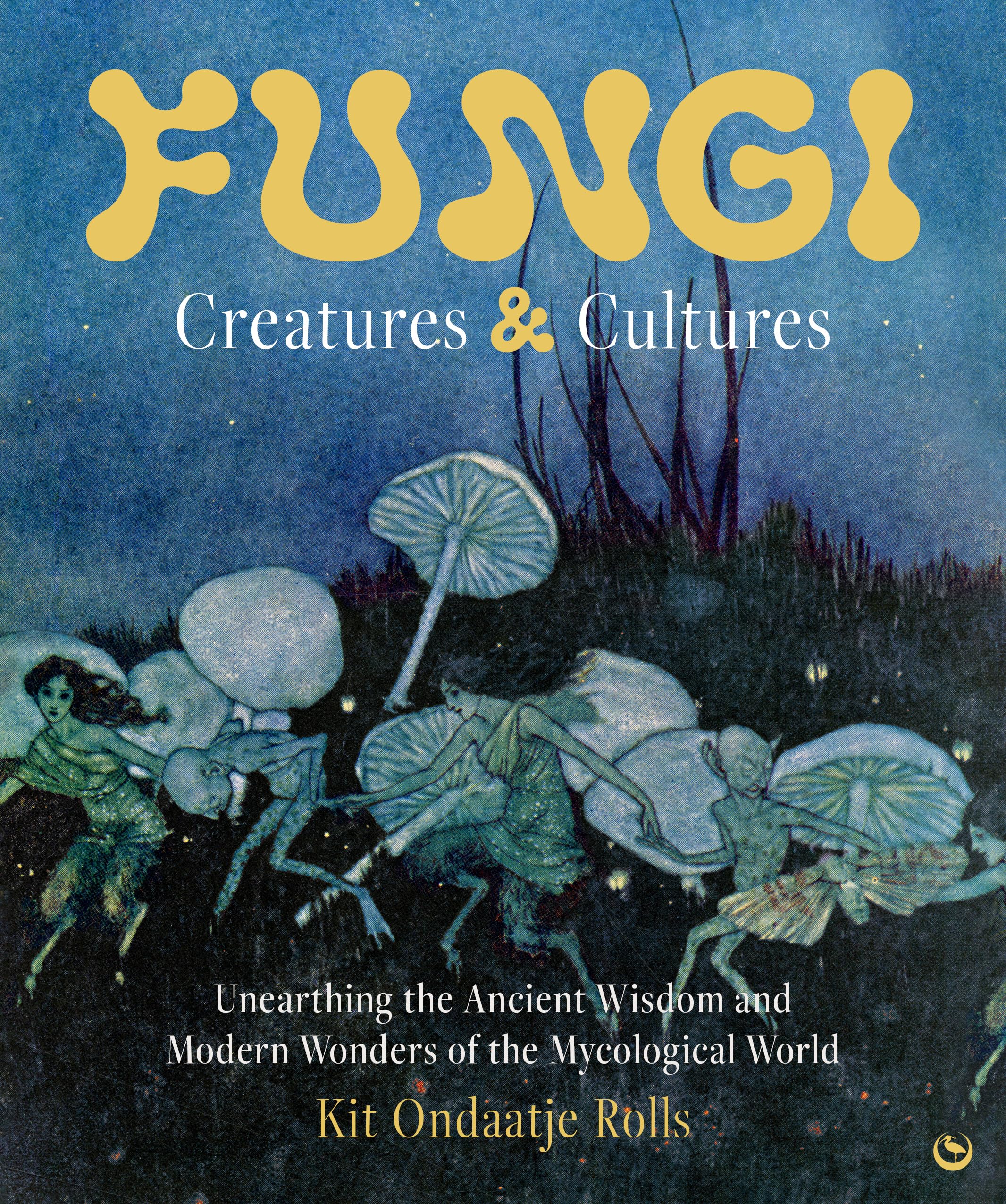 Fungi: Creatures & Cultures: Unearthing The Ancient Wisdom And Modern Wonders Of The Mycological World