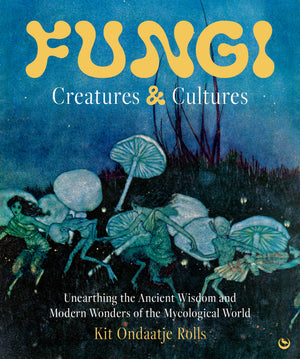 Fungi: Creatures & Cultures: Unearthing The Ancient Wisdom And Modern Wonders Of The Mycological World