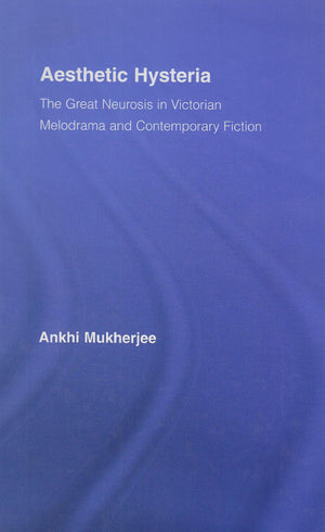 Aesthetic Hysteria: The Great Neurosis in Victorian Melodrama and Contemporary Fiction (Literary Criticism and Cultural Theory),Used
