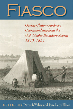 Fiasco: George Clinton Gardner s Correspondence from the U.S.Mexico Boundary Survey, 18491854 (DeGolyer Library Series),Used