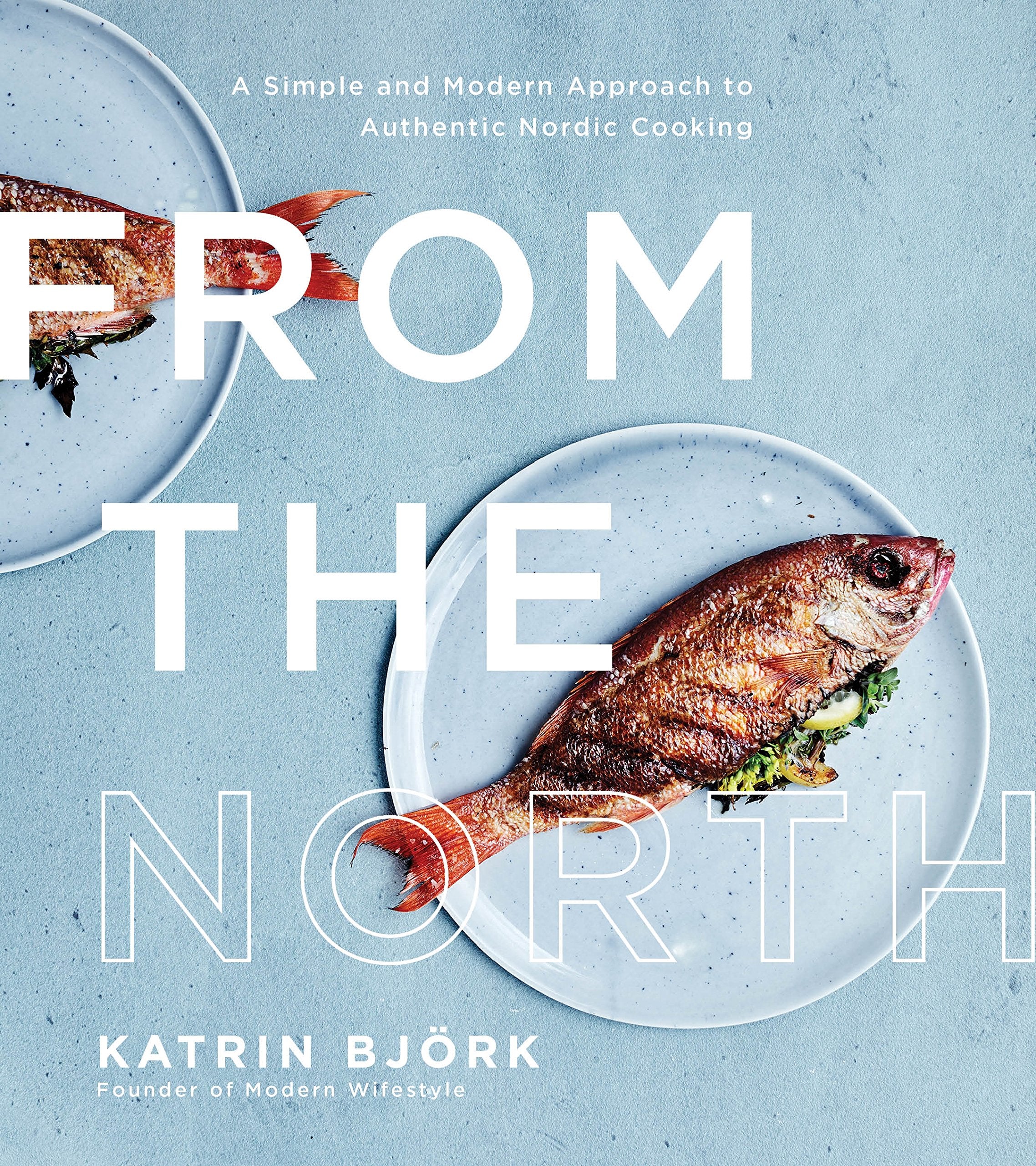 From the North: A Simple and Modern Approach to Authentic Nordic Cooking,New