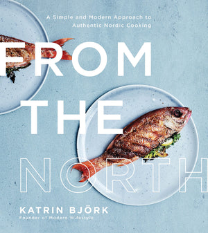 From the North: A Simple and Modern Approach to Authentic Nordic Cooking,New