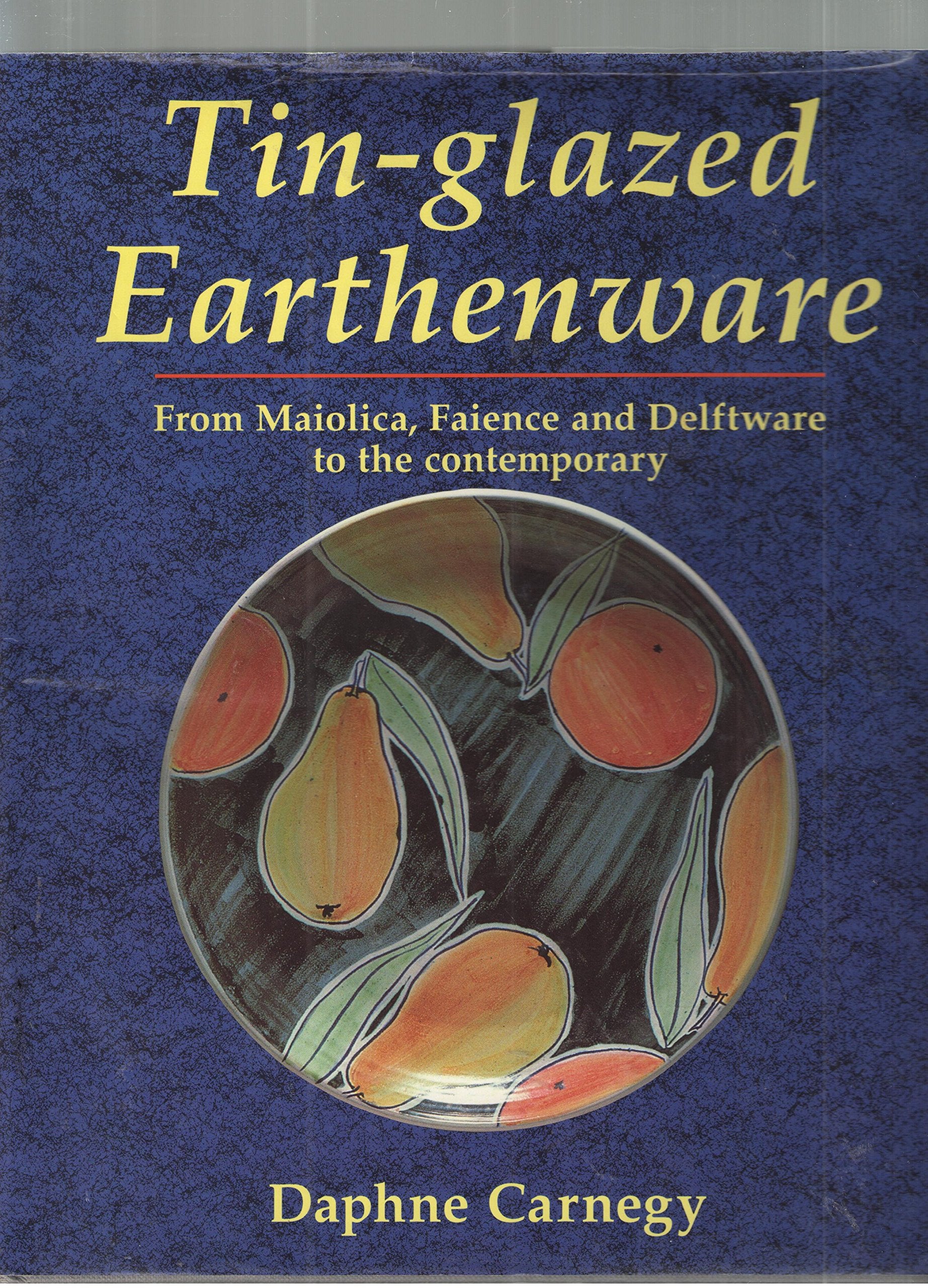 TinGlazed Earthenware: From Maiolica, Faience and Delftware to the Contemporary,New
