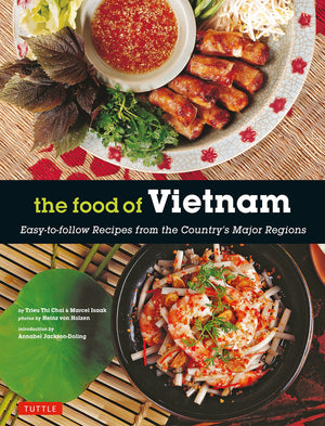 The Food Of Vietnam: EasyToFollow Recipes From The CountryS Major Regions [Vietnamese Cookbook With Over 80 Recipes]