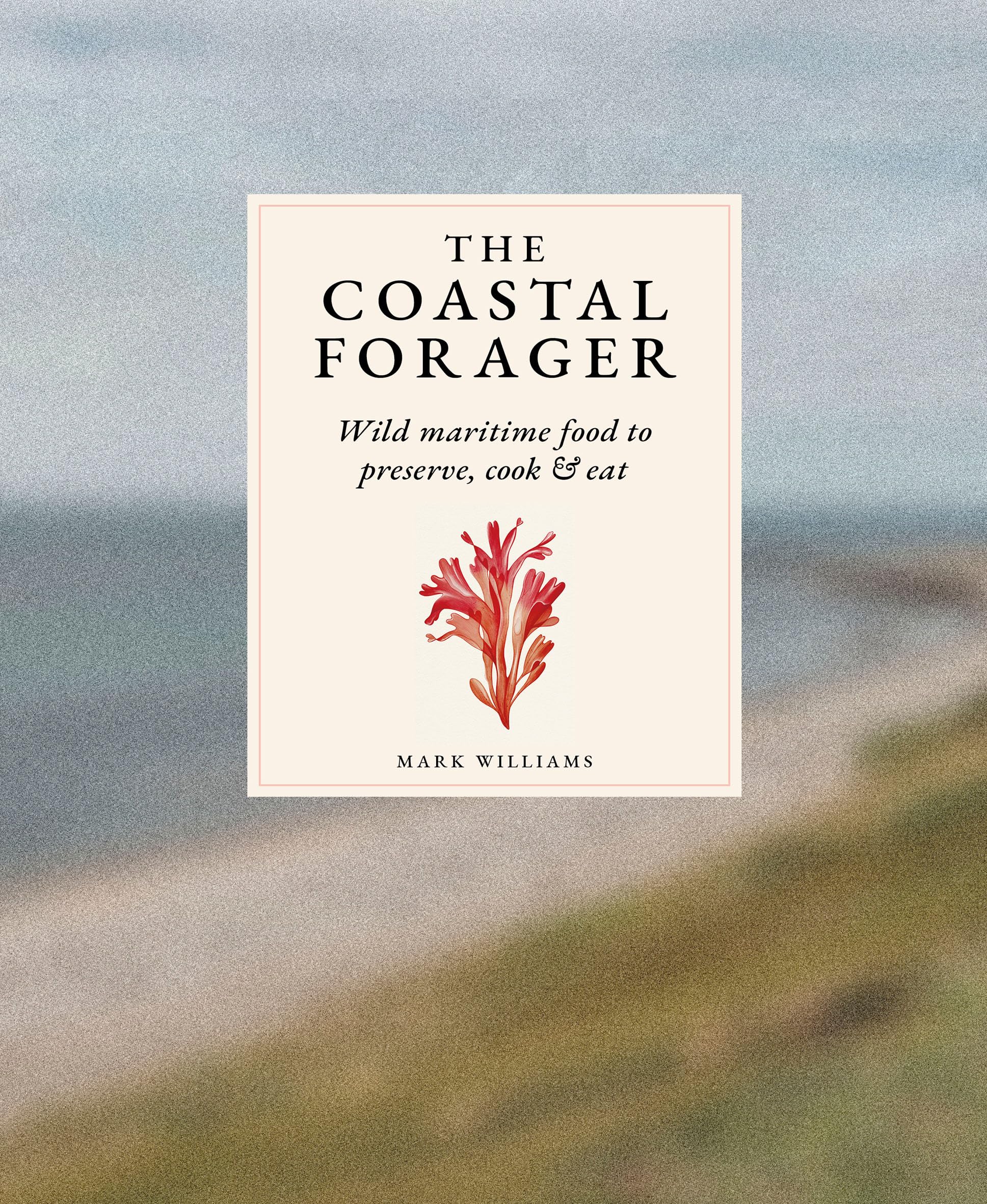The Coastal Forager: A Guide To The Edible Opportunities Of Our Amazing Coastlines