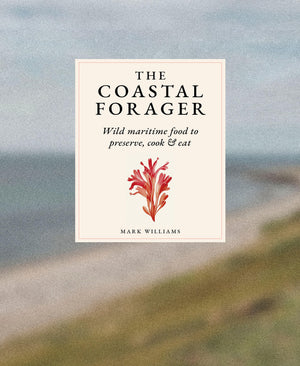 The Coastal Forager: A Guide To The Edible Opportunities Of Our Amazing Coastlines