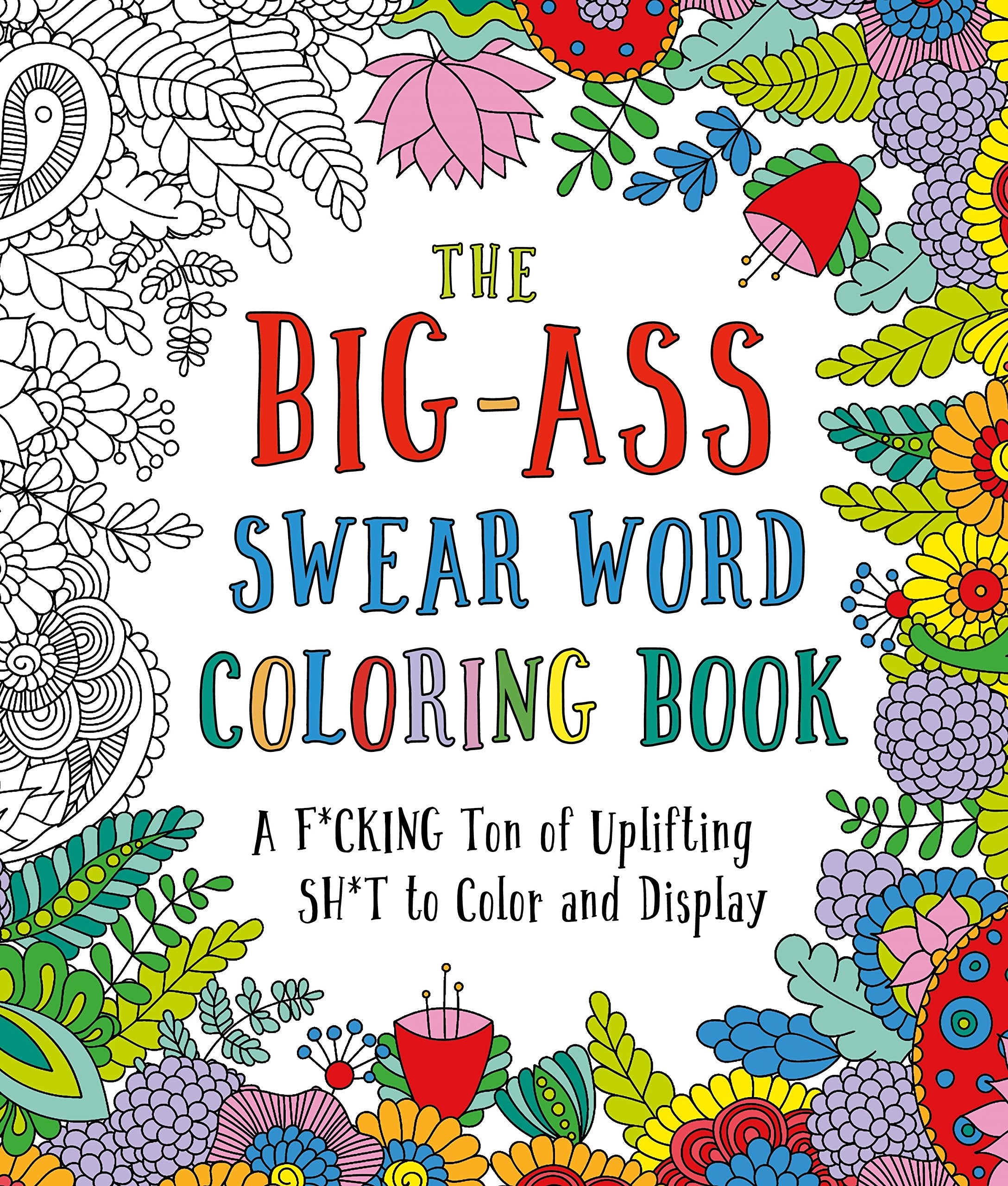 The BigAss Swear Word Coloring Book: A F*cking Ton of Uplifting Sh*t to Color and Display,New