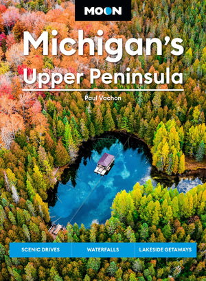 Moon Michigan'S Upper Peninsula: Scenic Drives, Waterfalls, Lakeside Getaways (Moon U.S. Travel Guide),New