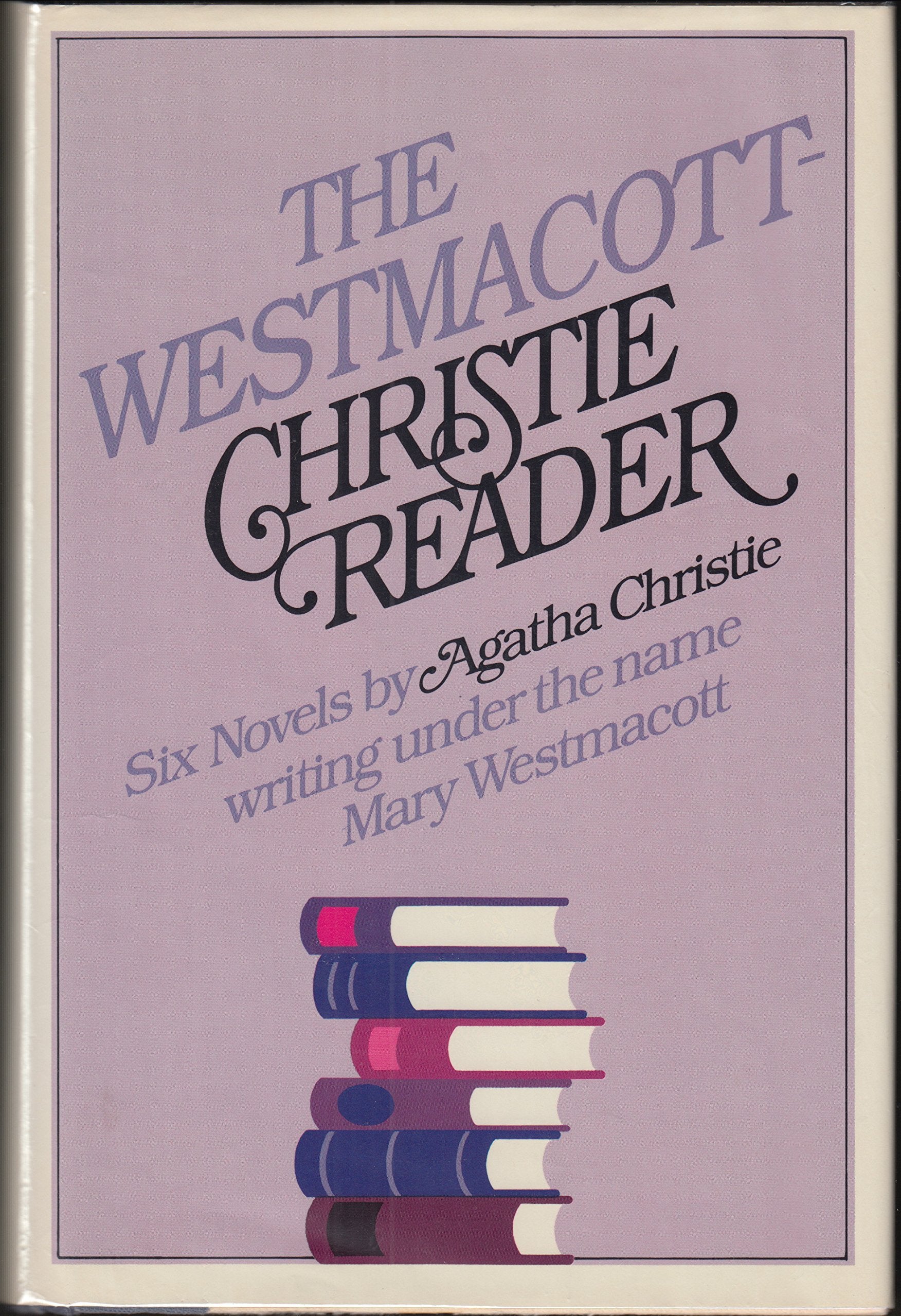 The WestmacottChristie Reader: Six Novels by Agatha Christie Writing Under the Name Mary Westmacott