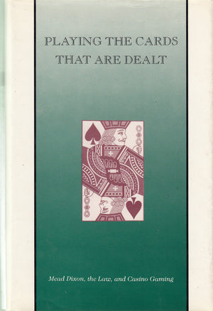 Playing the Cards That Are Dealt: Mead Dixon, the Law, and Casino Gaming : From Oral History Interviews With Mead Dixon,Used