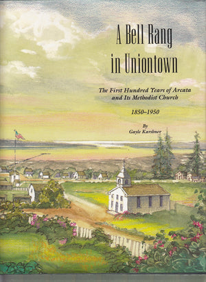 A Bell Rang in Uniontown : The First Hundred Years of Arcata and Its Methodist Church, 18501950,Used