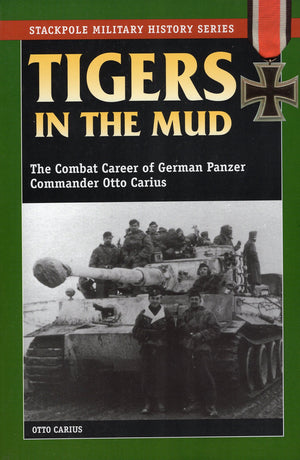Tigers In The Mud: The Combat Career Of German Panzer Commander Otto Carius (Stackpole Military History Series),New