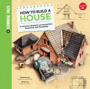 How To Build A House: A Colossal Adventure Of Construction, Teamwork, And Friendship (Technical Tales)