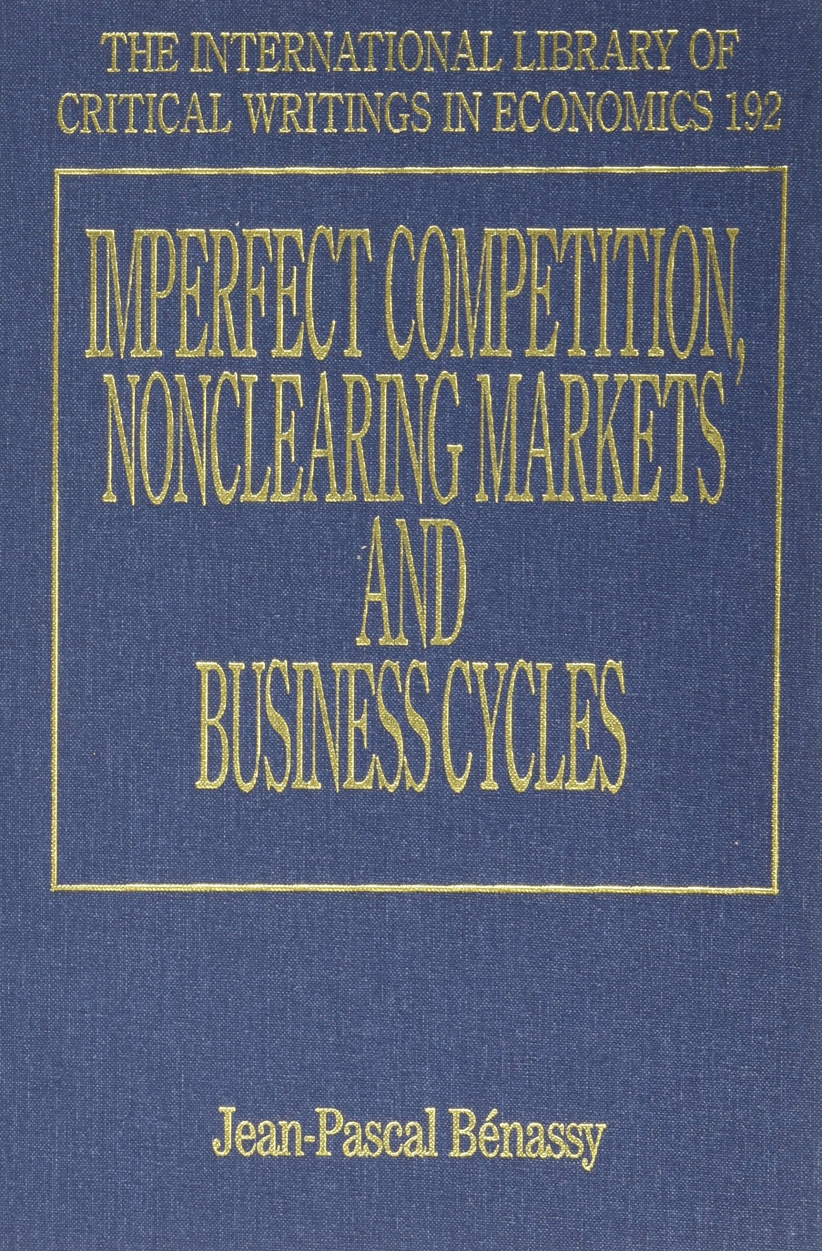 Imperfect Competition, Nonclearing Markets and Business Cycles (The International Library of Critical Writings in Economics seri,New