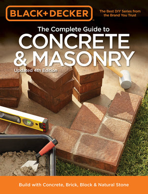 Black & Decker The Complete Guide to Concrete & Masonry, 4th Edition: Build with Concrete, Brick, Block & Natural Stone (Black &,New