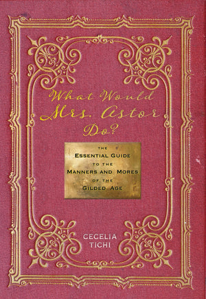 What Would Mrs. Astor Do?: The Essential Guide to the Manners and Mores of the Gilded Age (Washington Mews Books, 5),Used