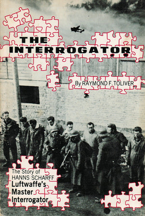The Interrogator: The Story of Hanns Scharff, Luftwaffe s Master Interrogator