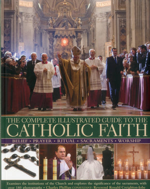 The Complete Illustrated Guide To The Catholic Faith: Examines The Institutions Of The Church And Explores The Significance Of T,Used
