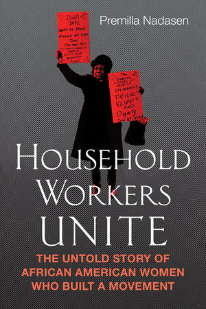Household Workers Unite: The Untold Story Of African American Women Who Built A Movement,Used