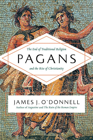 Pagans: The End Of Traditional Religion And The Rise Of Christianity