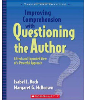 Improving Comprehension with Questioning the Author: A Fresh and Expanded View of a Powerful Approach (Theory and Practice)