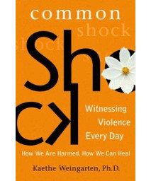Common Shock: Witnessing Violence Every Day--How We Are Harmed, How We Can Heal