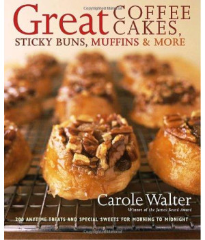 Great Coffee Cakes, Sticky Buns, Muffins & More: 200 Anytime Treats and Special Sweets for Morning to Midnight