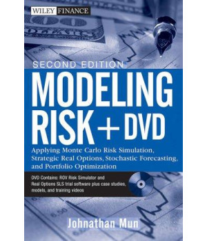Modeling Risk, + DVD: Applying Monte Carlo Risk Simulation, Strategic Real Options, Stochastic Forecasting, and Portfolio Optimization