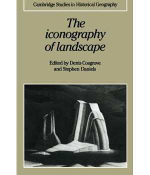 The Iconography of Landscape: Essays on the Symbolic Representation, Design and Use of Past Environments (Cambridge Studies in Historical Geography)