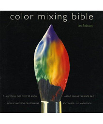 Color Mixing Bible: All You'll Ever Need to Know About Mixing Pigments in Oil, Acrylic, Watercolor, Gouache, Soft Pastel, Pencil, and Ink