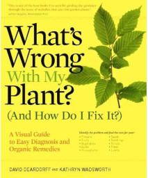 What's Wrong With My Plant? (And How Do I Fix It?): A Visual Guide to Easy Diagnosis and Organic Remedies (What's Wrong Series)