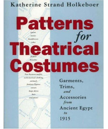 Patterns for Theatrical Costumes: Garments, Trims, and Accessories from Ancient Egypt to 1915