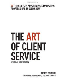 The Art of Client Service: 58 Things Every Advertising & Marketing Professional Should Know, Revised and Updated Edition