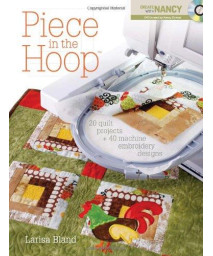 Piece in the Hoop: 20 Quilt Projects + 40 Machine Embroidery Designs