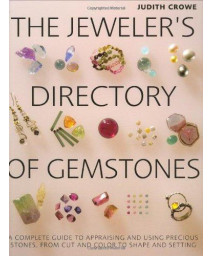 The Jeweler's Directory of Gemstones: A Complete Guide to Appraising and Using Precious Stones From Cut and Color to Shape and Settings