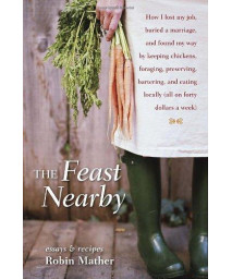 The Feast Nearby: How I lost my job, buried a marriage, and found my way by keeping chickens, foraging, preserving, bartering, and eating locally (all on $40 a week)