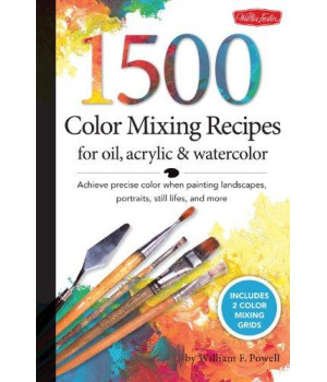 1,500 Color Mixing Recipes for Oil, Acrylic & Watercolor: Achieve precise color when painting landscapes, portraits, still lifes, and more