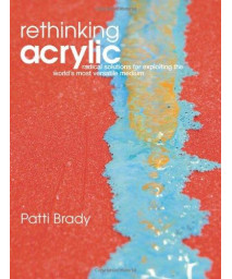 Rethinking Acrylic: Radical Solutions For Exploiting The World's Most Versatile Medium