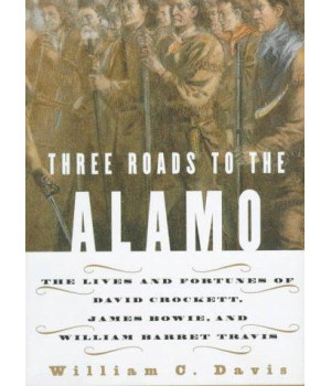 Three Roads to the Alamo: The Lives and Fortunes of David Crockett, James Bowie, and William Barret Travis
