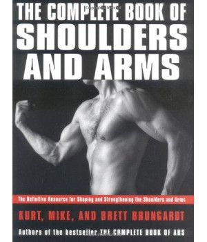 The Complete Book of Shoulders and Arms: The Definitive Resource for Shaping and Strengthening the Shoulders and Arms